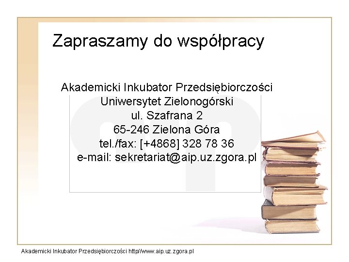 Zapraszamy do współpracy Akademicki Inkubator Przedsiębiorczości Uniwersytet Zielonogórski ul. Szafrana 2 65 -246 Zielona