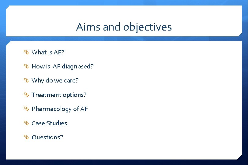 Aims and objectives What is AF? How is AF diagnosed? Why do we care?