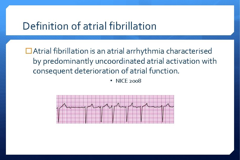 Definition of atrial fibrillation � Atrial fibrillation is an atrial arrhythmia characterised by predominantly