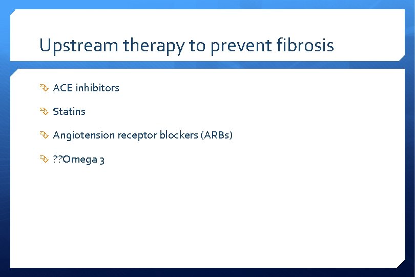 Upstream therapy to prevent fibrosis ACE inhibitors Statins Angiotension receptor blockers (ARBs) ? ?