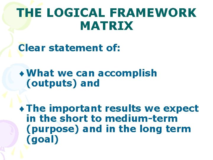 THE LOGICAL FRAMEWORK MATRIX Clear statement of: ¨ What we can accomplish (outputs) and