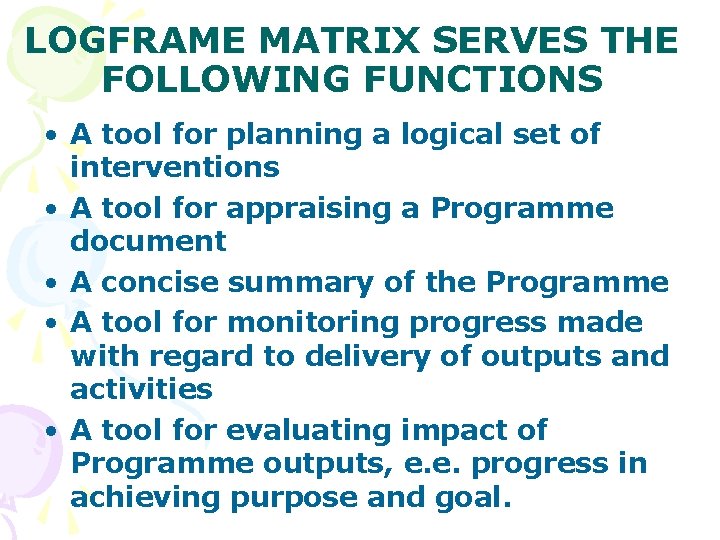 LOGFRAME MATRIX SERVES THE FOLLOWING FUNCTIONS • A tool for planning a logical set