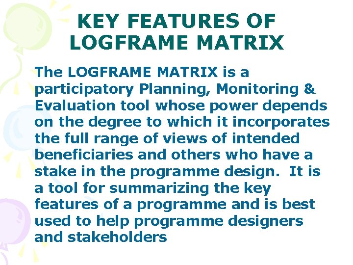 KEY FEATURES OF LOGFRAME MATRIX The LOGFRAME MATRIX is a participatory Planning, Monitoring &