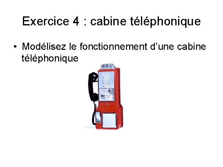 Exercice 4 : cabine téléphonique • Modélisez le fonctionnement d’une cabine téléphonique 