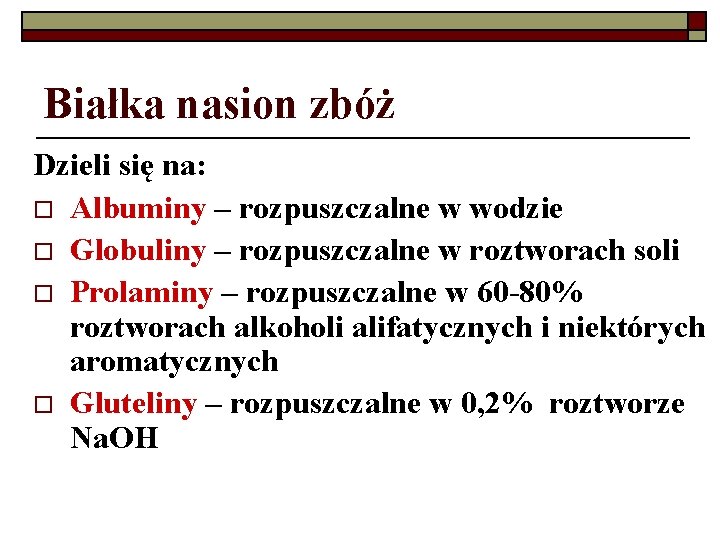 Białka nasion zbóż Dzieli się na: o Albuminy – rozpuszczalne w wodzie o Globuliny