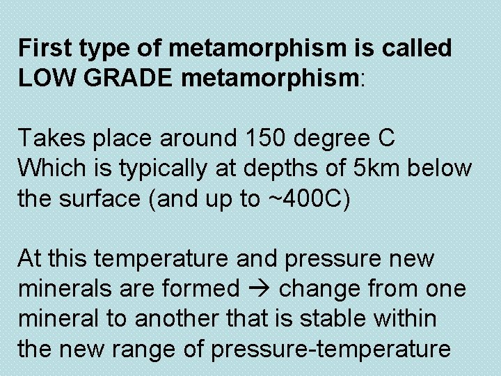 First type of metamorphism is called LOW GRADE metamorphism: Takes place around 150 degree
