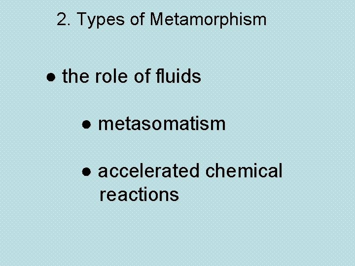 2. Types of Metamorphism ● the role of fluids ● metasomatism ● accelerated chemical