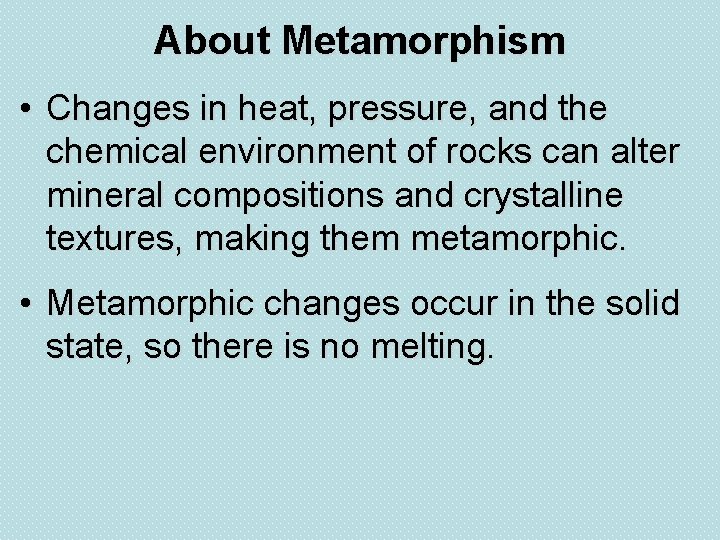 About Metamorphism • Changes in heat, pressure, and the chemical environment of rocks can