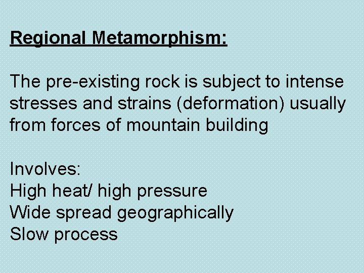 Regional Metamorphism: The pre-existing rock is subject to intense stresses and strains (deformation) usually