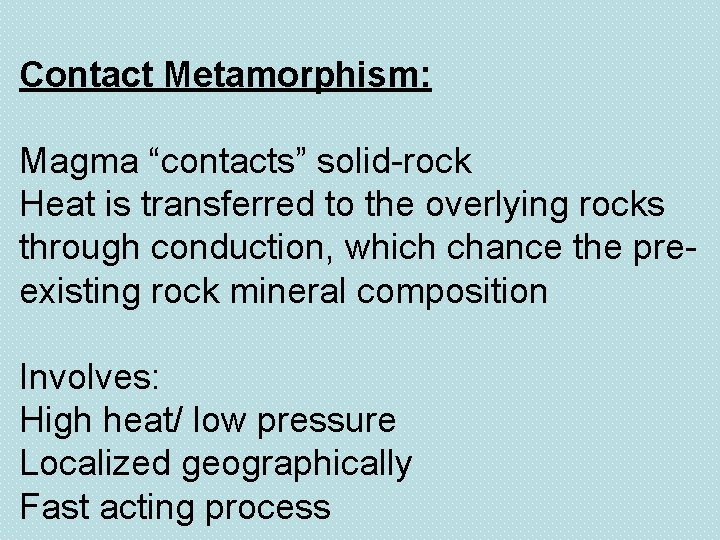 Contact Metamorphism: Magma “contacts” solid-rock Heat is transferred to the overlying rocks through conduction,