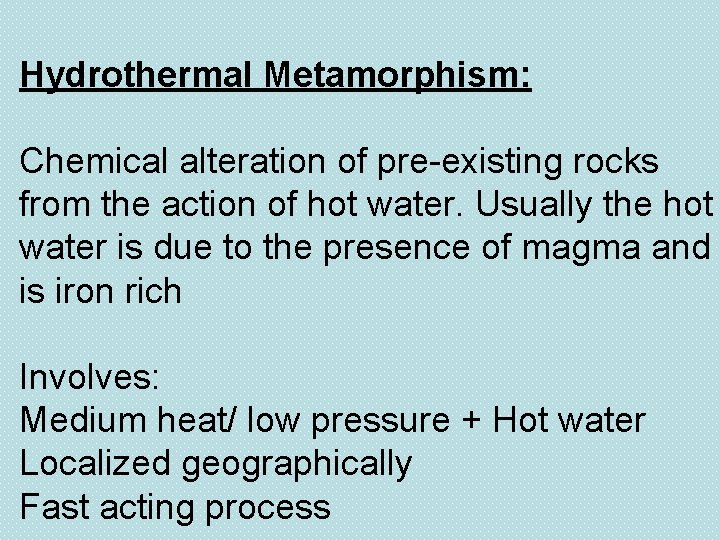 Hydrothermal Metamorphism: Chemical alteration of pre-existing rocks from the action of hot water. Usually