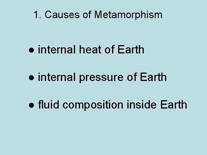 1. Causes of Metamorphism ● internal heat of Earth ● internal pressure of Earth