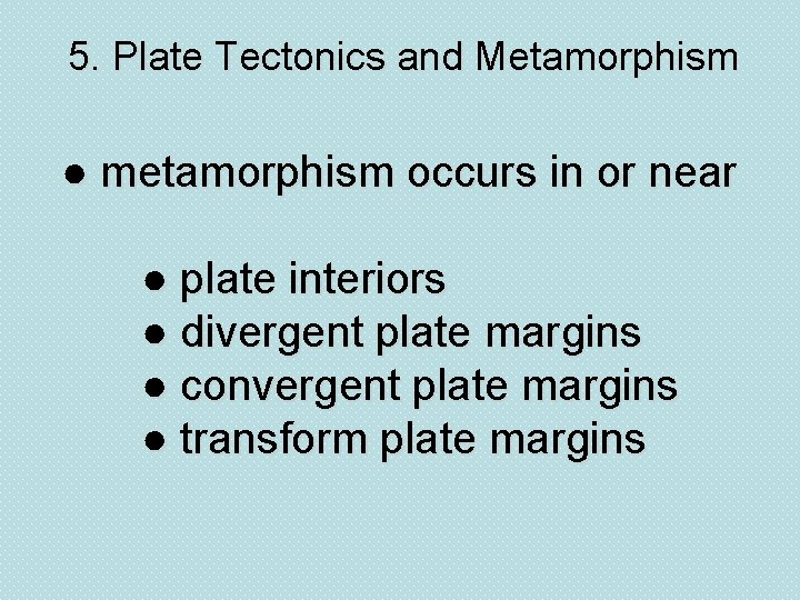 5. Plate Tectonics and Metamorphism ● metamorphism occurs in or near ● plate interiors