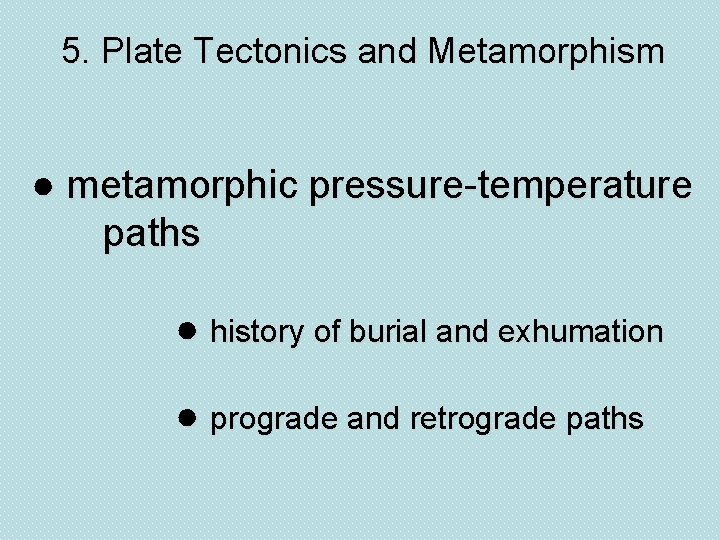 5. Plate Tectonics and Metamorphism ● metamorphic pressure-temperature paths ● history of burial and