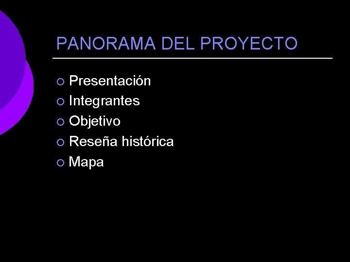 PANORAMA DEL PROYECTO Presentación ¡ Integrantes ¡ Objetivo ¡ Reseña histórica ¡ Mapa ¡