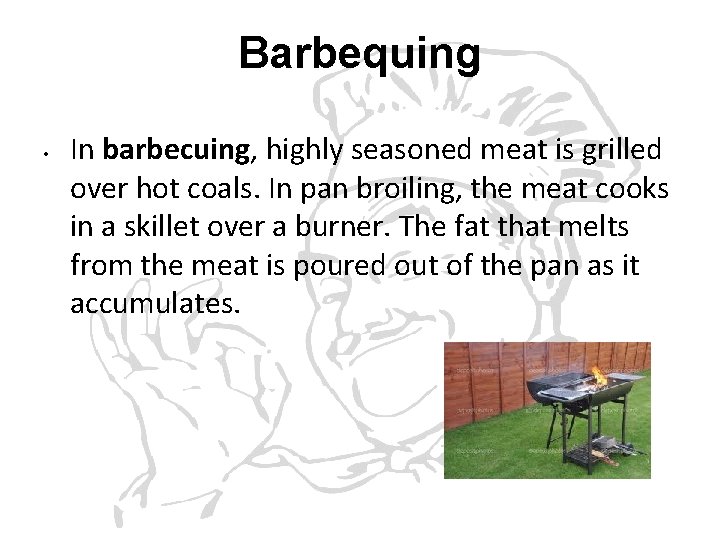 Barbequing • In barbecuing, highly seasoned meat is grilled over hot coals. In pan