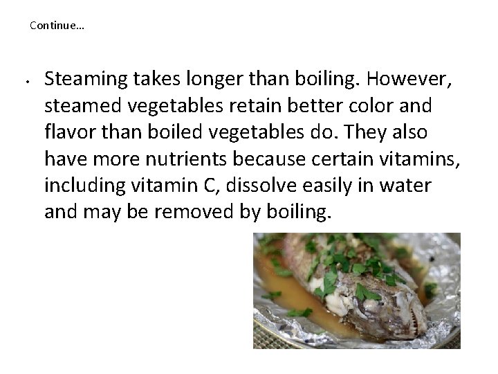 Continue… • Steaming takes longer than boiling. However, steamed vegetables retain better color and