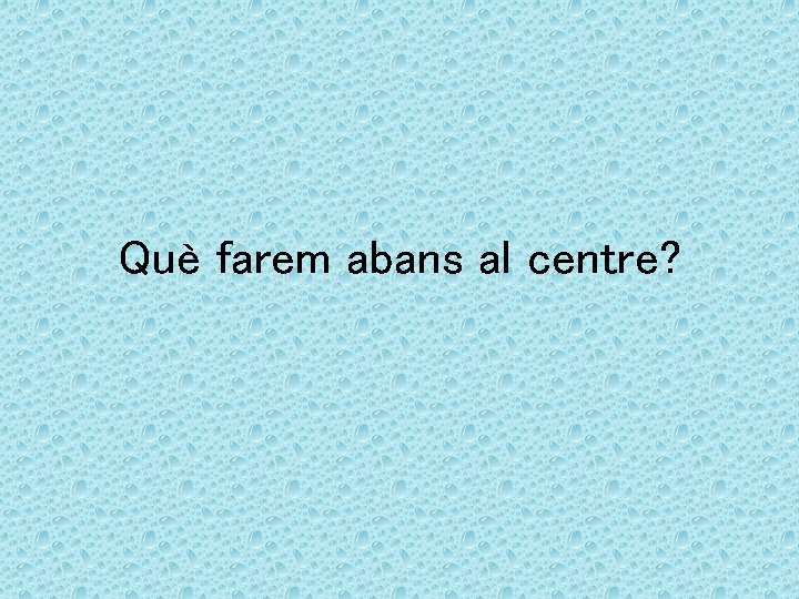 Què farem abans al centre? 