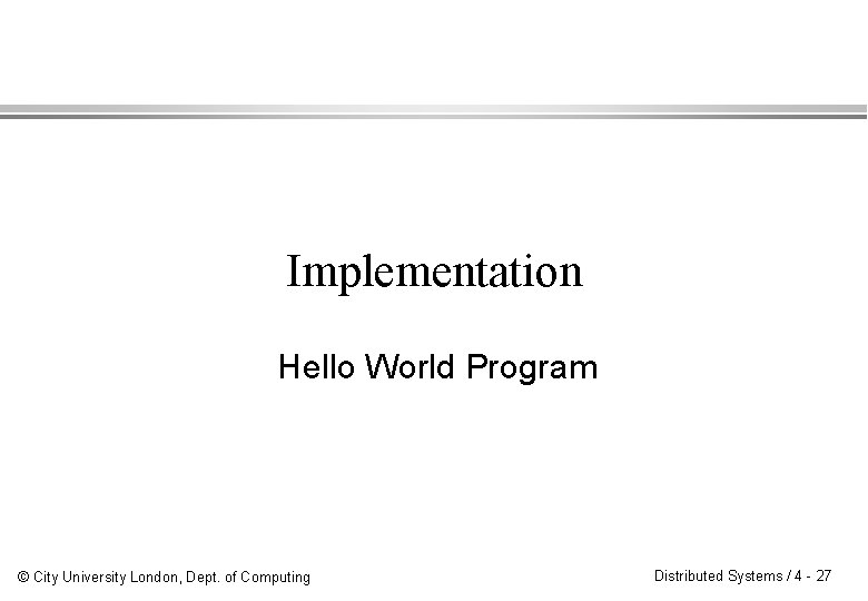 Implementation Hello World Program © City University London, Dept. of Computing Distributed Systems /
