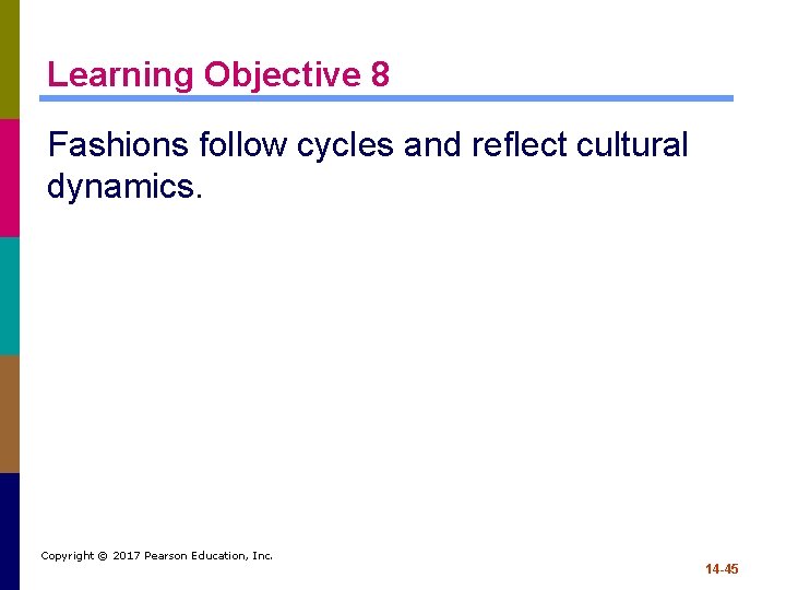 Learning Objective 8 Fashions follow cycles and reflect cultural dynamics. Copyright © 2017 Pearson