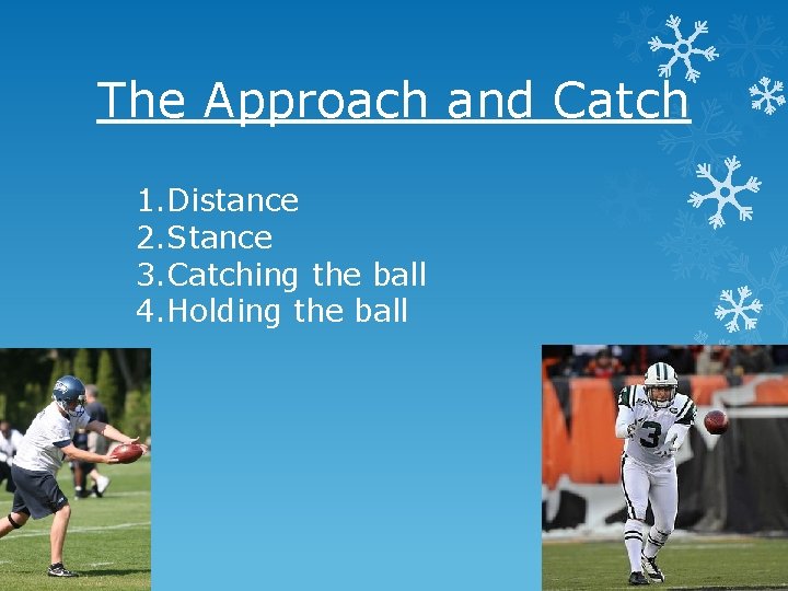 The Approach and Catch 1. Distance 2. Stance 3. Catching the ball 4. Holding