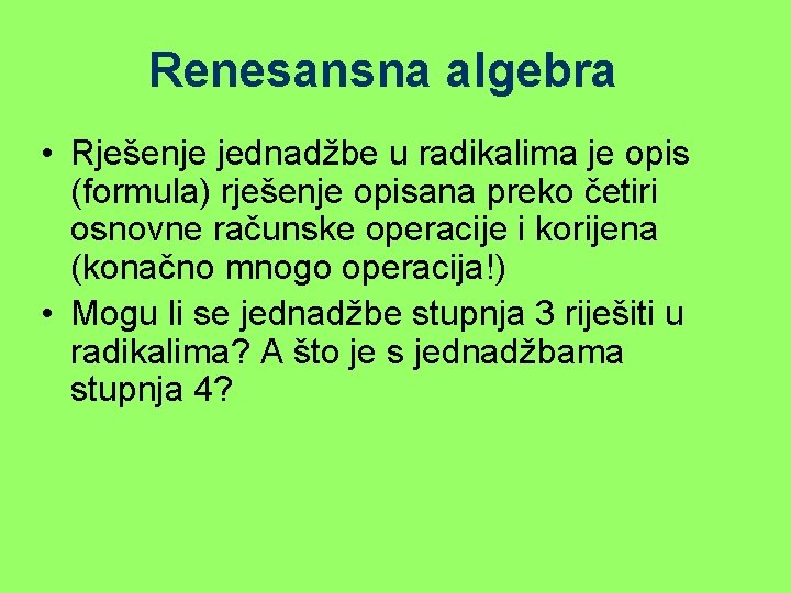 Renesansna algebra • Rješenje jednadžbe u radikalima je opis (formula) rješenje opisana preko četiri