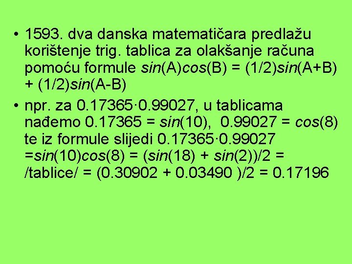  • 1593. dva danska matematičara predlažu korištenje trig. tablica za olakšanje računa pomoću