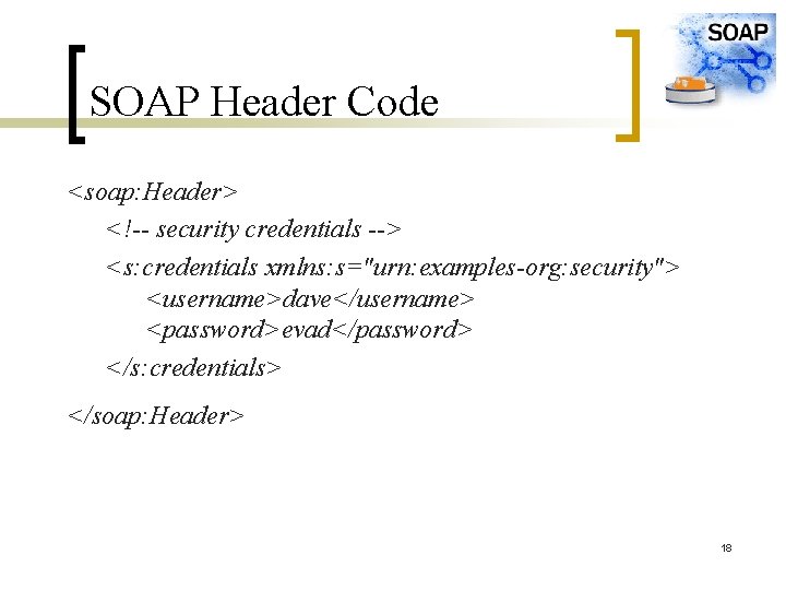 SOAP Header Code <soap: Header> <!-- security credentials --> <s: credentials xmlns: s="urn: examples-org: