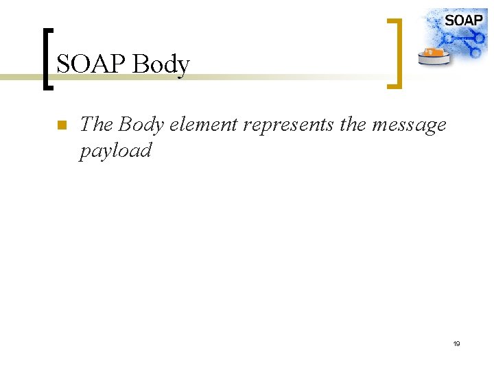 SOAP Body n The Body element represents the message payload 19 