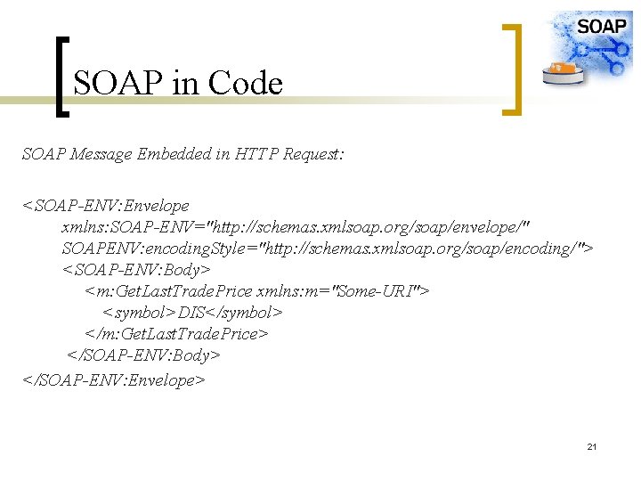 SOAP in Code SOAP Message Embedded in HTTP Request: <SOAP-ENV: Envelope xmlns: SOAP-ENV="http: //schemas.