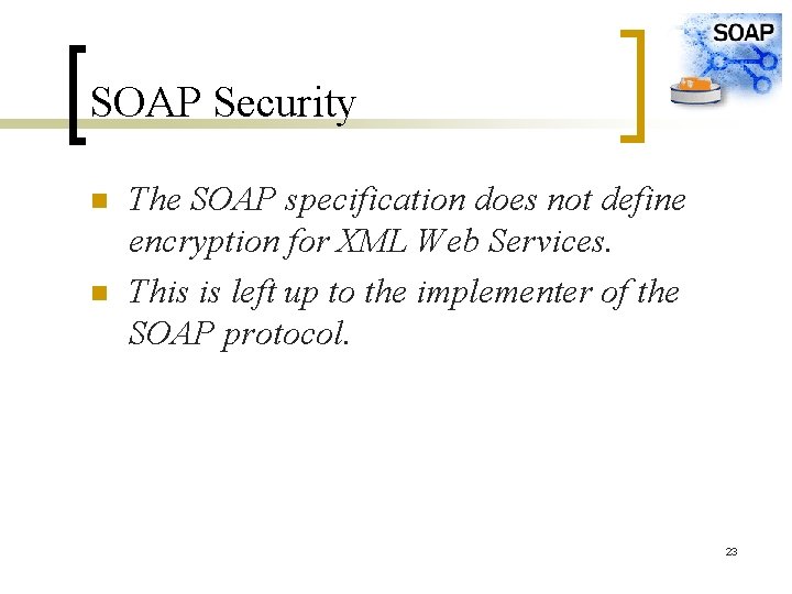 SOAP Security n n The SOAP specification does not define encryption for XML Web
