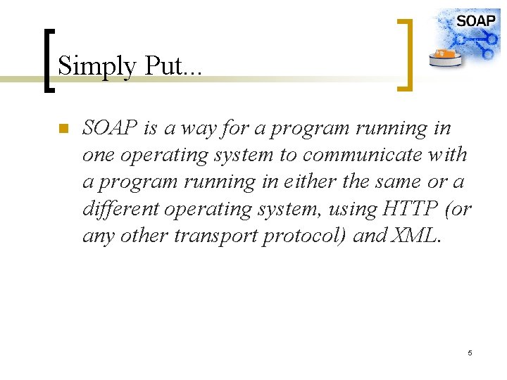 Simply Put. . . n SOAP is a way for a program running in