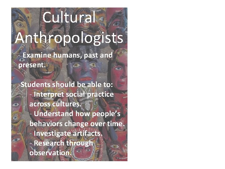 Cultural Anthropologists - Examine humans, past and present. -Students should be able to: -