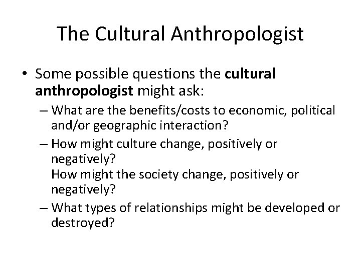 The Cultural Anthropologist • Some possible questions the cultural anthropologist might ask: – What