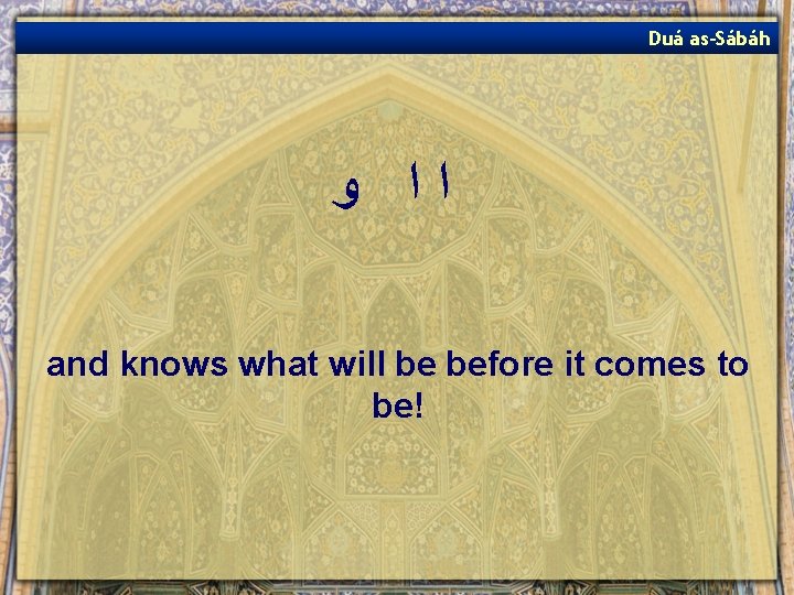 Duá as-Sábáh ﺍﺍ ﻭ and knows what will be before it comes to be!