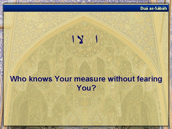 Duá as-Sábáh ﺍ ﻻﺍ Who knows Your measure without fearing You? 