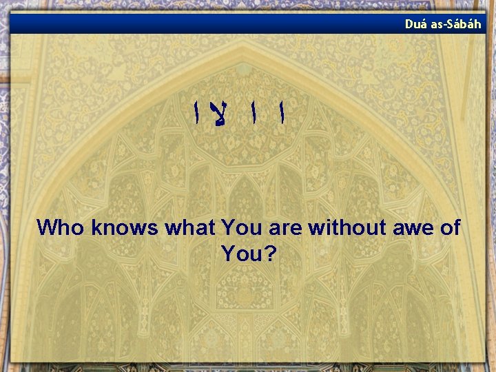 Duá as-Sábáh ﺍ ﺍ ﻻﺍ Who knows what You are without awe of You?