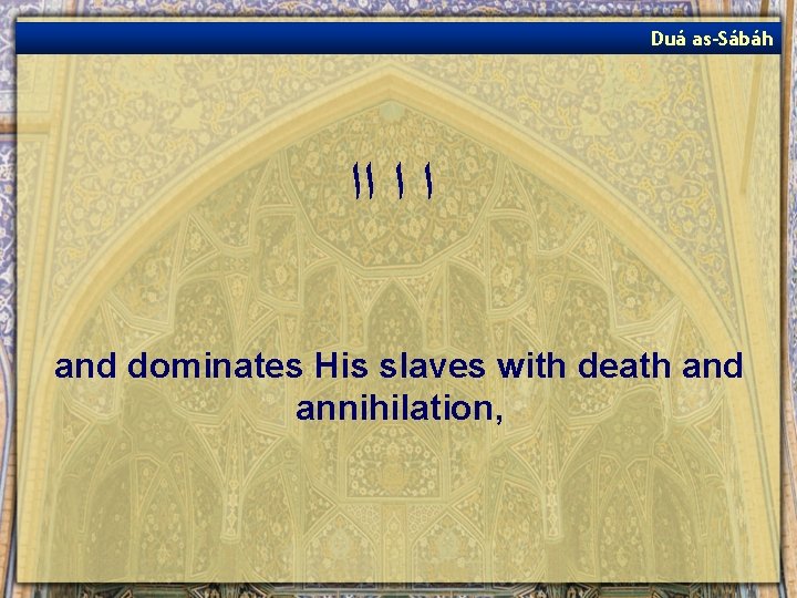 Duá as-Sábáh ﺍ ﺍ ﺍﺍ and dominates His slaves with death and annihilation, 