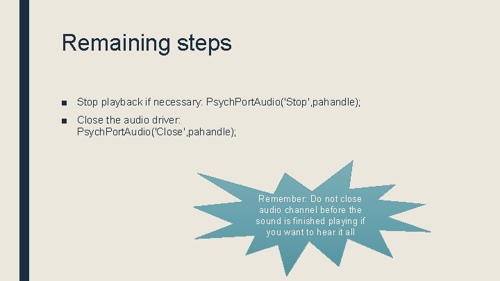 Remaining steps ■ Stop playback if necessary: Psych. Port. Audio('Stop', pahandle); ■ Close the