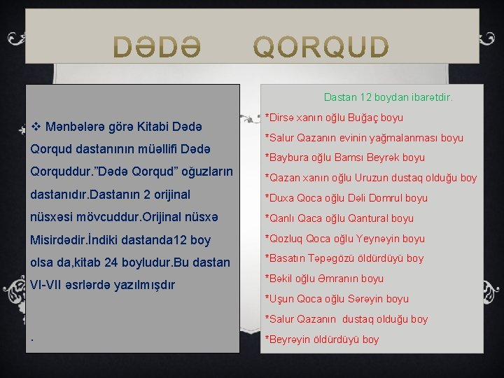 Dastan 12 boydan ibarətdir. v Mənbələrə görə Kitabi Dədə Qorqud dastanının müəllifi Dədə *Dirsə