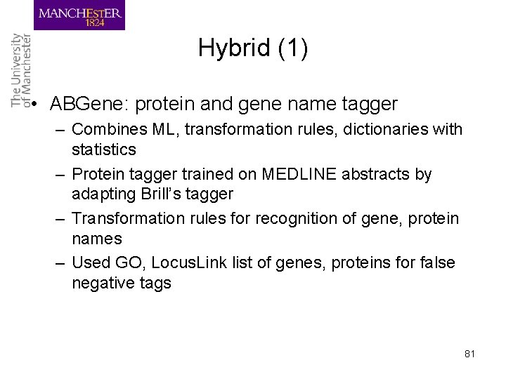 Hybrid (1) • ABGene: protein and gene name tagger – Combines ML, transformation rules,