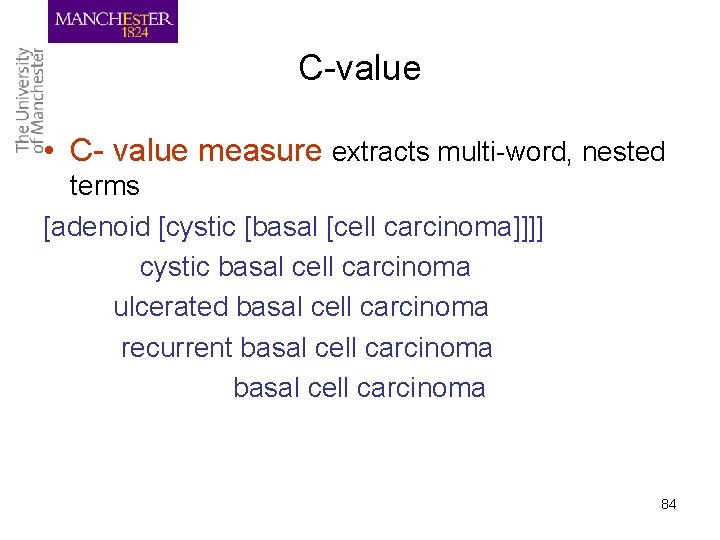 C-value • C- value measure extracts multi-word, nested terms [adenoid [cystic [basal [cell carcinoma]]]]