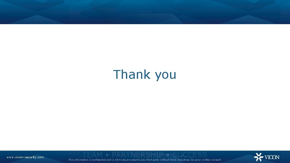 Thank you www. vicon-security. com TEAM • PARTNERSHIP • SUCCESS This information is confidential