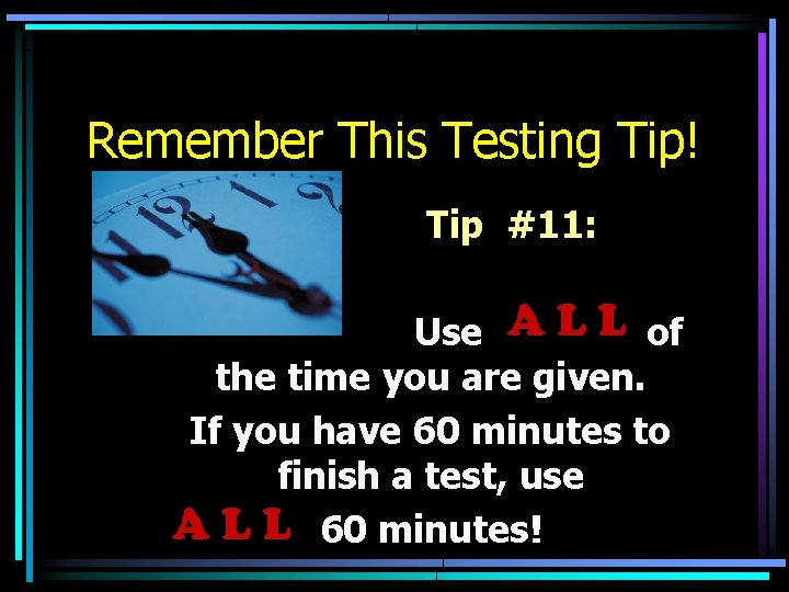 Remember This Testing Tip! Tip #11: Use of the time you are given. If