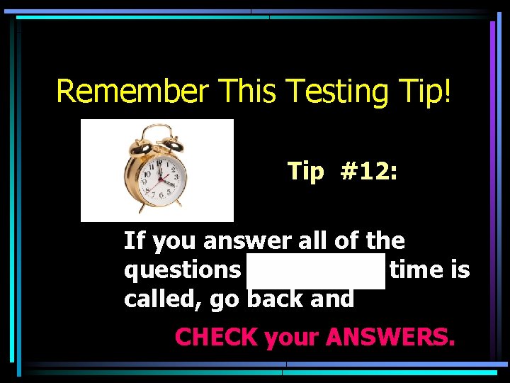 Remember This Testing Tip! Tip #12: If you answer all of the questions time