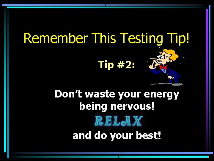 Remember This Testing Tip! Tip #2: Don’t waste your energy being nervous! and do