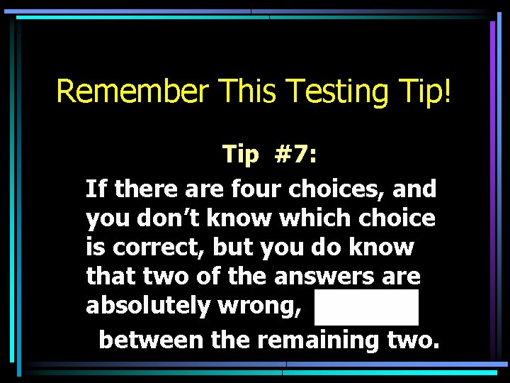 Remember This Testing Tip! Tip #7: If there are four choices, and you don’t