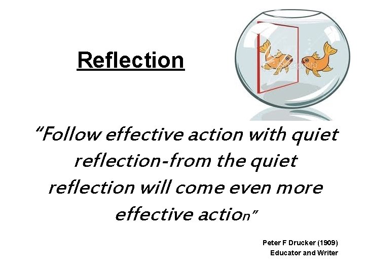 Reflection “Follow effective action with quiet reflection-from the quiet reflection will come even more