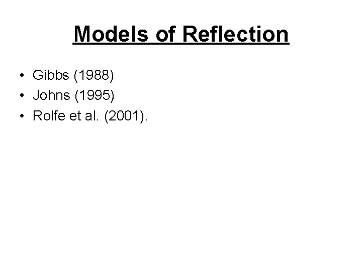 Models of Reflection • Gibbs (1988) • Johns (1995) • Rolfe et al. (2001).