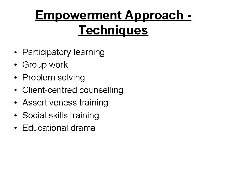 Empowerment Approach Techniques • • Participatory learning Group work Problem solving Client-centred counselling Assertiveness